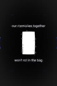 Our Memories Together Won't Rot in the Bag